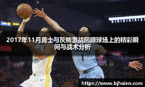 2017年11月勇士与灰熊激战回顾球场上的精彩瞬间与战术分析