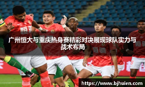 广州恒大与重庆热身赛精彩对决展现球队实力与战术布局